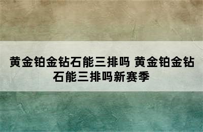 黄金铂金钻石能三排吗 黄金铂金钻石能三排吗新赛季